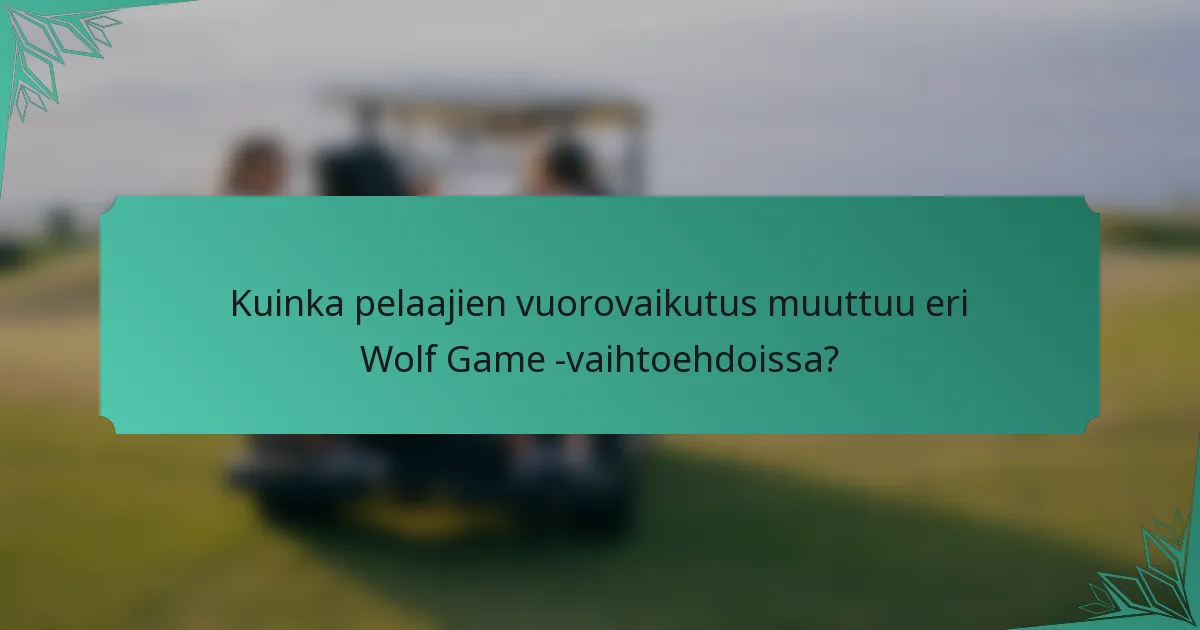 Kuinka pelaajien vuorovaikutus muuttuu eri Wolf Game -vaihtoehdoissa?