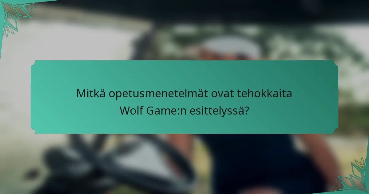 Mitkä opetusmenetelmät ovat tehokkaita Wolf Game:n esittelyssä?
