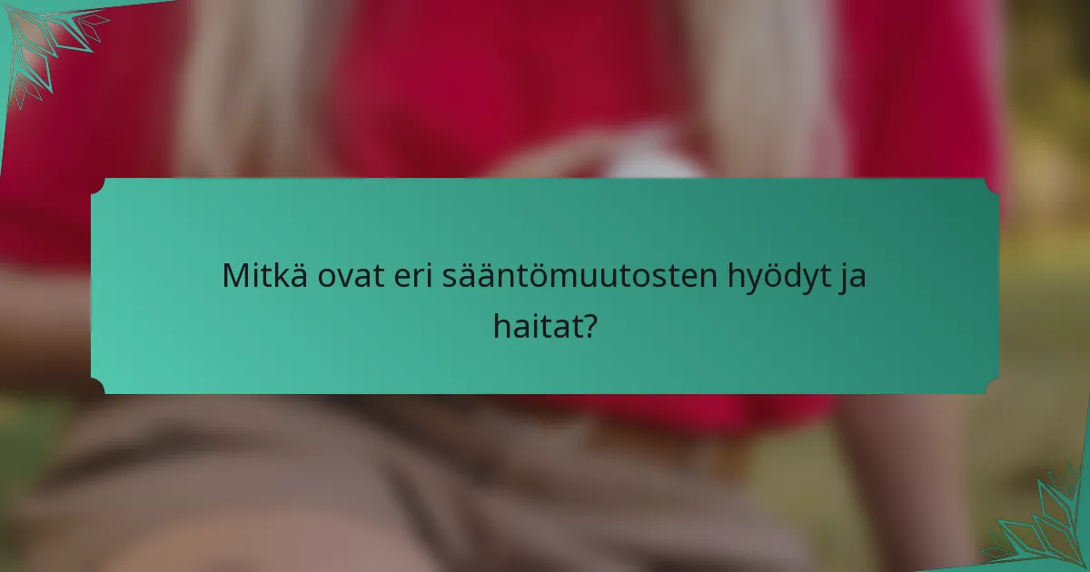 Mitkä ovat eri sääntömuutosten hyödyt ja haitat?