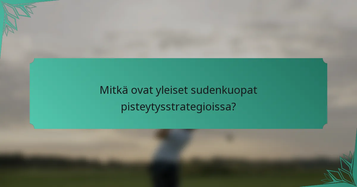 Mitkä ovat yleiset sudenkuopat pisteytysstrategioissa?