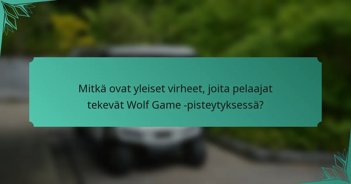 Mitkä ovat yleiset virheet, joita pelaajat tekevät Wolf Game -pisteytyksessä?